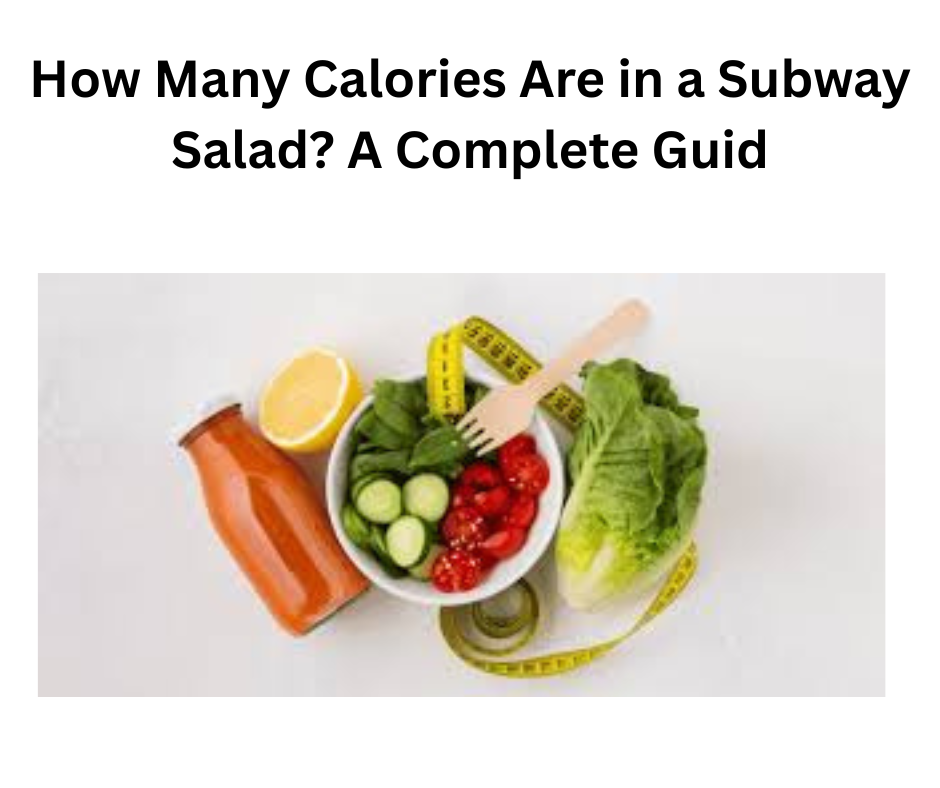 How Many Calories Are in a Subway Salad? A Complete Guid How Many Calories Are in a Subway Salad? A Complete Guid